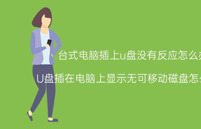 台式电脑插上u盘没有反应怎么办 U盘插在电脑上显示无可移动磁盘怎么回事？